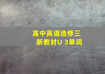 高中英语选修三新教材U 3单词